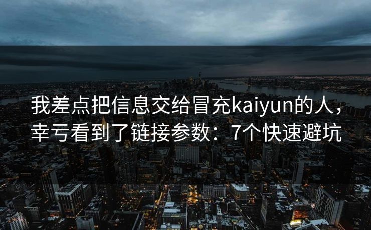我差点把信息交给冒充kaiyun的人,幸亏看到了链接参数:7个快速避坑 我差点把信息交给冒充kaiyun的人,幸亏看到了链接参数:7个快速避坑
