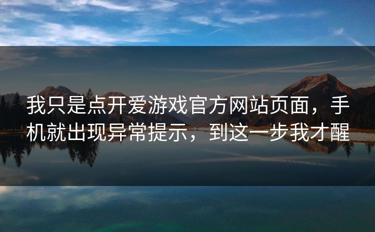 我只是点开爱游戏官方网站页面，手机就出现异常提示，到这一步我才醒