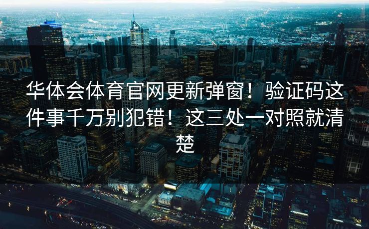 华体会体育官网更新弹窗!验证码这件事千万别犯错!这三处一对照就清楚 华体会体育官网更新弹窗!验证码这件事千万别犯错!这三处一对照就清楚
