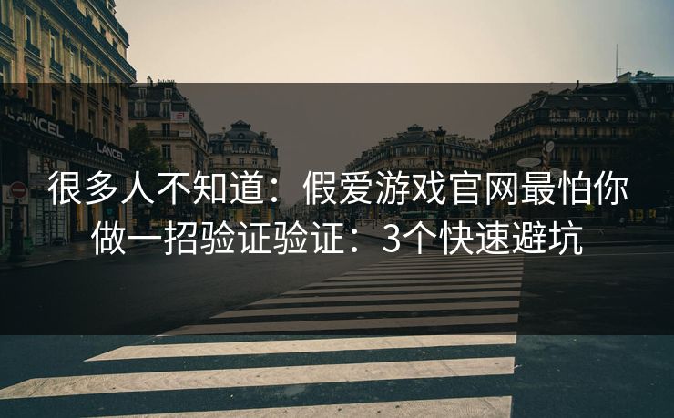很多人不知道：假爱游戏官网最怕你做一招验证验证：3个快速避坑