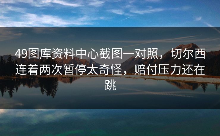49图库资料中心截图一对照，切尔西连着两次暂停太奇怪，赔付压力还在跳