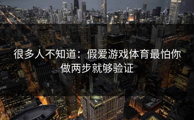 很多人不知道：假爱游戏体育最怕你做两步就够验证