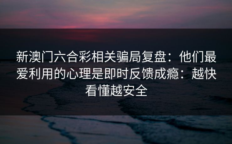新澳门六合彩相关骗局复盘：他们最爱利用的心理是即时反馈成瘾：越快看懂越安全