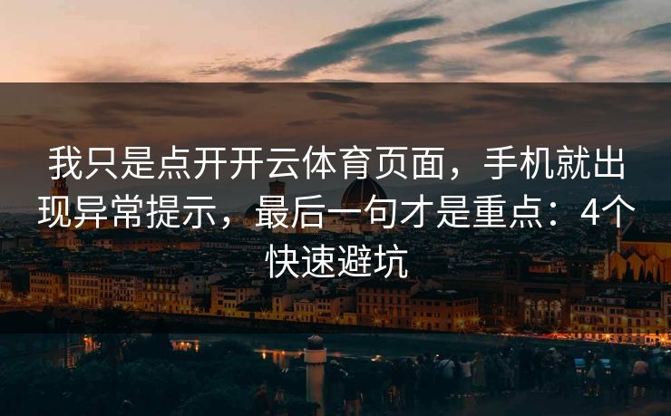 我只是点开开云体育页面，手机就出现异常提示，最后一句才是重点：4个快速避坑